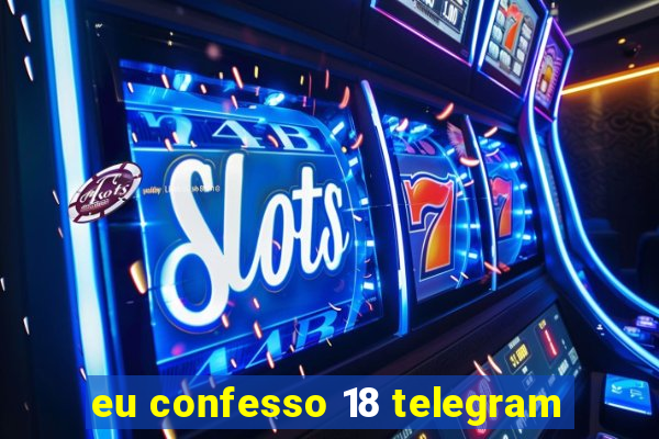 eu confesso 18 telegram